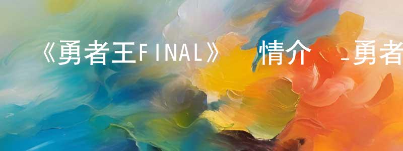 柴玉瓊發布《勇者王FINAL》詳情介紹_勇者王FINAL已完結在線觀看_勇者王FINAL迅雷下載_日漫